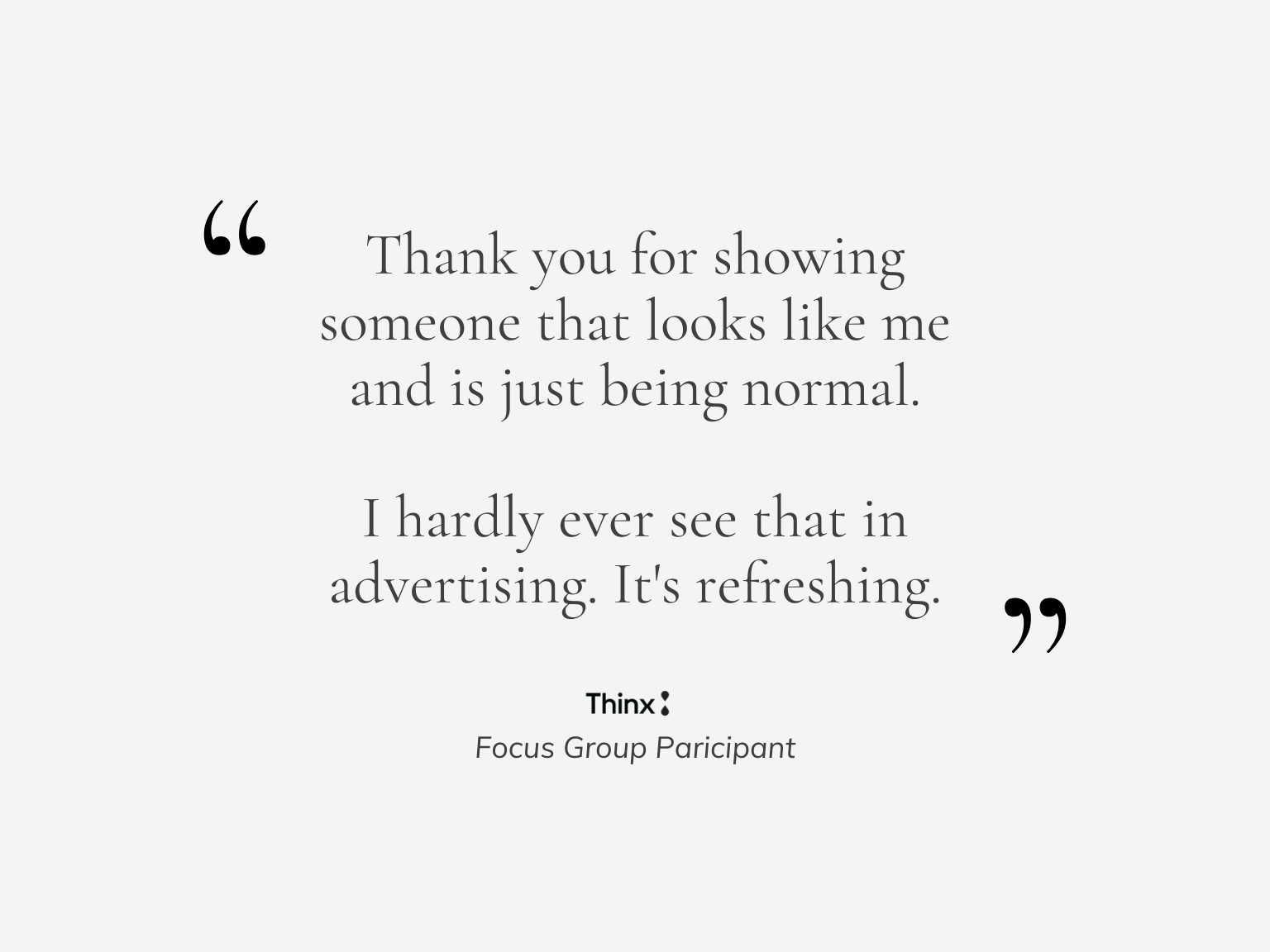 Grateful acknowledgment from a focus group participant about the refreshing and normalizing impact of seeing diverse model casting in advertising.